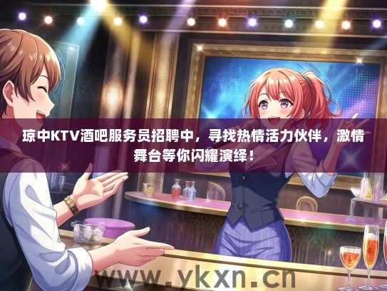 琼中KTV酒吧服务员招聘中，寻找热情活力伙伴，激情舞台等你闪耀演绎！